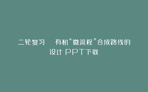 二轮复习 | 有机“微流程”合成路线的设计（PPT下载）
