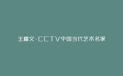 王耀文-CCTV中国当代艺术名家