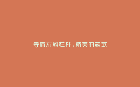 寺庙石雕栏杆,精美的款式