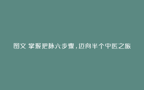 图文：掌握把脉六步骤，迈向半个中医之旅
