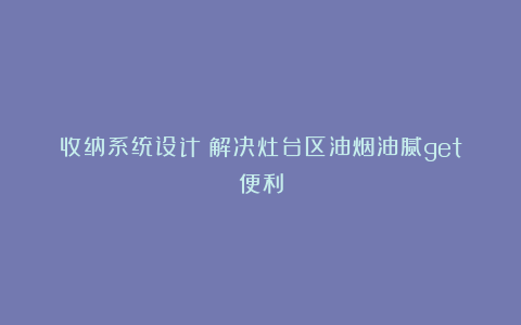 收纳系统设计|解决灶台区油烟油腻get便利