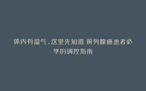 体内有湿气,这里先知道?前列腺癌患者必学的调控指南!