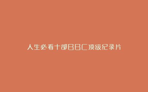 人生必看十部BBC顶级纪录片
