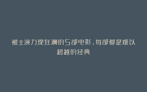 被主演力挽狂澜的5部电影,每部都是难以超越的经典