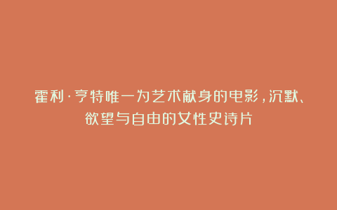霍利·亨特唯一为艺术献身的电影，沉默、欲望与自由的女性史诗片