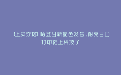 【上脚穿搭】哈登9新配色发售,耐克3D打印鞋上科技了!