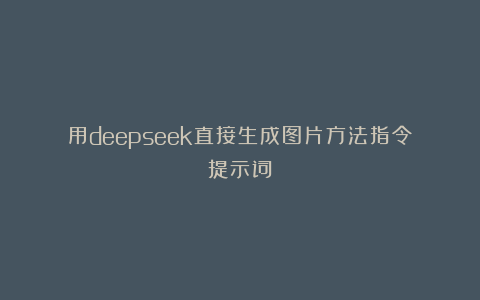 用deepseek直接生成图片方法指令提示词