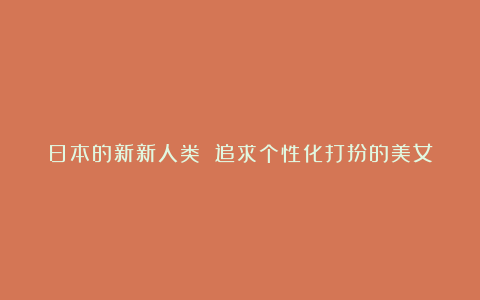 日本的新新人类 追求个性化打扮的美女
