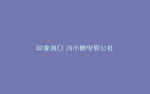 印象海口:冯小刚电影公社