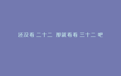 还没看《二十二》?那就看看《三十二》吧!