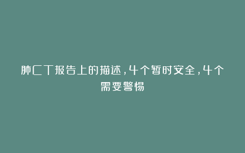 肺CT报告上的描述,4个暂时安全,4个需要警惕!