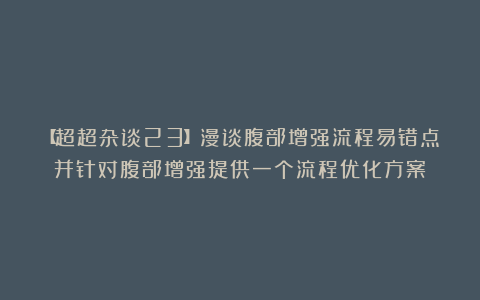 【超超杂谈23】漫谈腹部增强流程易错点并针对腹部增强提供一个流程优化方案
