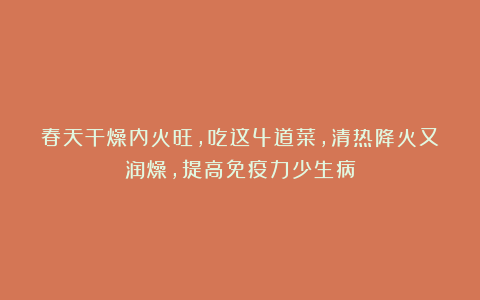 春天干燥内火旺，吃这4道菜，清热降火又润燥，提高免疫力少生病