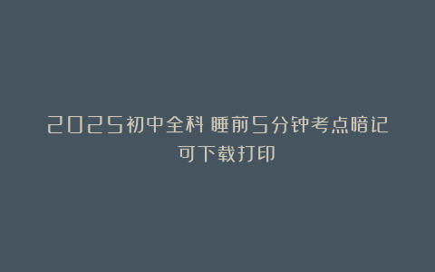 2025初中全科《睡前5分钟考点暗记》| 可下载打印