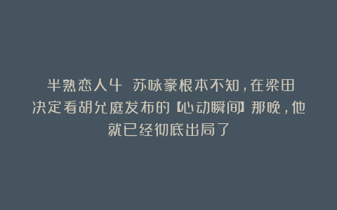 《半熟恋人4》：苏咏豪根本不知，在梁田决定看胡允庭发布的【心动瞬间】那晚，他就已经彻底出局了