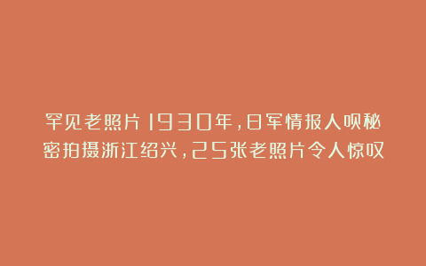 罕见老照片：1930年，日军情报人员秘密拍摄浙江绍兴，25张老照片令人惊叹
