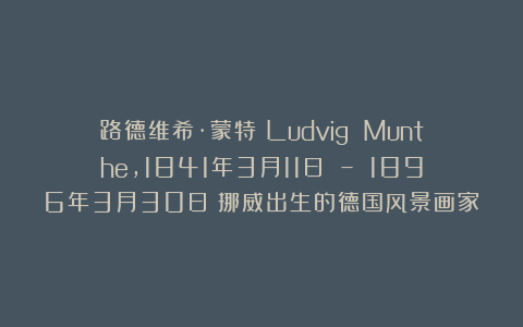 路德维希·蒙特（Ludvig Munthe，1841年3月11日 – 1896年3月30日）挪威出生的德国风景画家