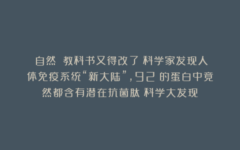 《自然》：教科书又得改了！科学家发现人体免疫系统“新大陆”，92%的蛋白中竟然都含有潜在抗菌肽丨科学大发现