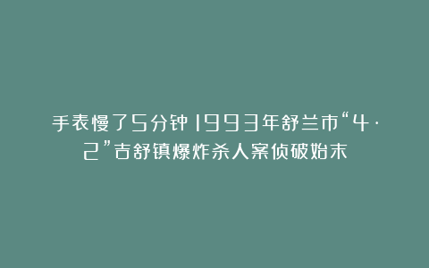 手表慢了5分钟！1993年舒兰市“4·2”吉舒镇爆炸杀人案侦破始末