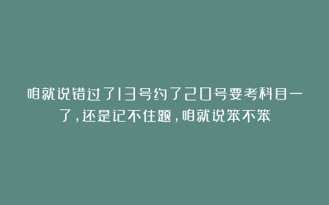 咱就说错过了13号约了20号要考科目一了，还是记不住题，咱就说笨不笨