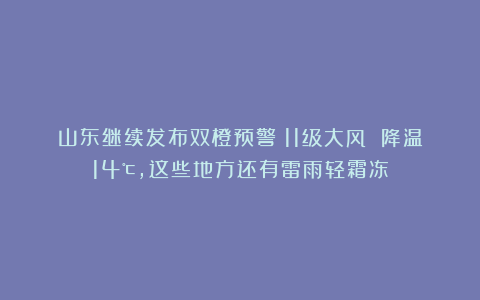 山东继续发布双橙预警！11级大风 降温14℃，这些地方还有雷雨轻霜冻