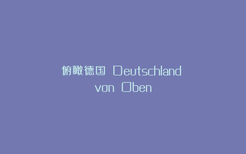 《俯瞰德国》（Deutschland von Oben）