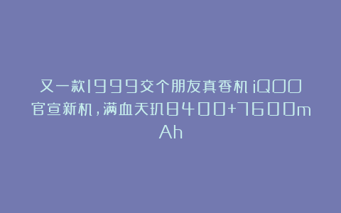又一款1999交个朋友真香机！iQOO官宣新机，满血天玑8400+7600mAh