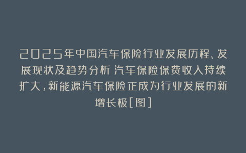 2025年中国汽车保险行业发展历程、发展现状及趋势分析：汽车保险保费收入持续扩大，新能源汽车保险正成为行业发展的新增长极[图]