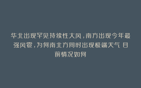 华北出现罕见持续性大风，南方出现今年最强风雹，为何南北方同时出现极端天气？目前情况如何？