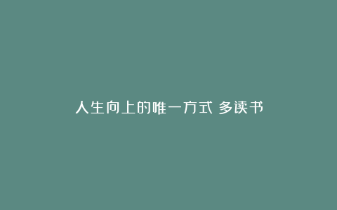 人生向上的唯一方式：多读书