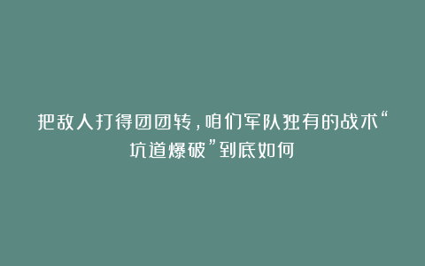 把敌人打得团团转，咱们军队独有的战术“坑道爆破”到底如何？