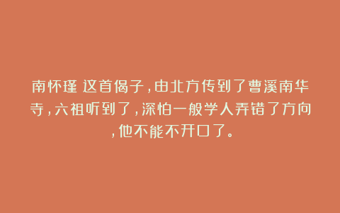 南怀瑾：这首偈子，由北方传到了曹溪南华寺，六祖听到了，深怕一般学人弄错了方向，他不能不开口了。