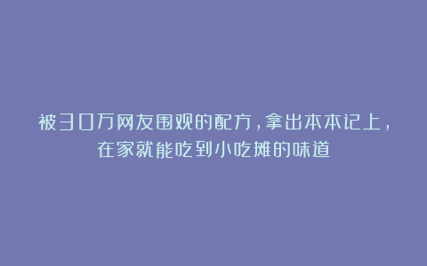被30万网友围观的配方，拿出本本记上，在家就能吃到小吃摊的味道
