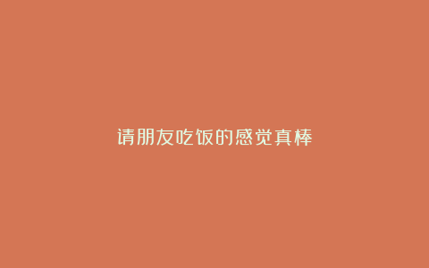 请朋友吃饭的感觉真棒