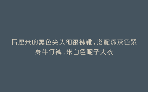 6厘米的黑色尖头细跟袜靴，搭配深灰色紧身牛仔裤，米白色呢子大衣