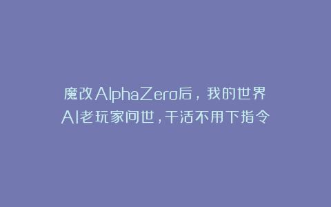 魔改AlphaZero后，《我的世界》AI老玩家问世，干活不用下指令