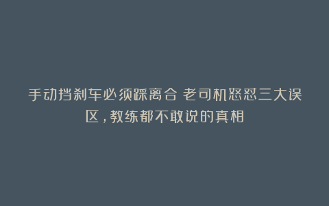 手动挡刹车必须踩离合？老司机怒怼三大误区，教练都不敢说的真相