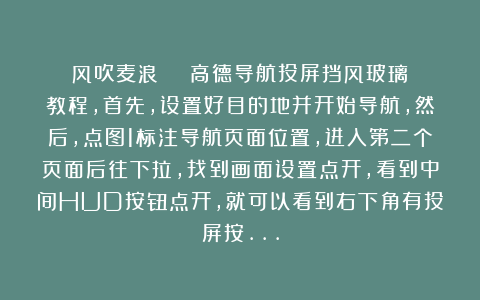 风吹麦浪²⁰²⁵：高德导航投屏挡风玻璃教程，首先，设置好目的地并开始导航，然后，点图1标注导航页面位置，进入第二个页面后往下拉，找到画面设置点开，看到中间HUD按钮点开，就可以看到右下角有投屏按…