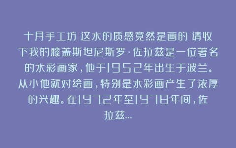 十月手工坊：这水的质感竟然是画的？请收下我的膝盖斯坦尼斯罗·佐拉兹是一位著名的水彩画家，他于1952年出生于波兰。从小他就对绘画，特别是水彩画产生了浓厚的兴趣。在1972年至1978年间，佐拉兹…