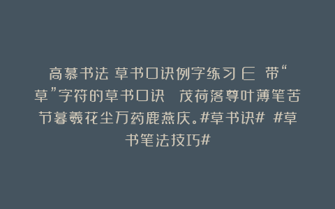 高慕书法：草书口诀例字练习（E）（带“草”字符的草书口诀） 茂荷落尊叶薄笔苦节暮羲花尘万药鹿燕庆。#草书诀# #草书笔法技巧#