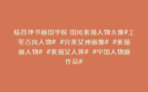 陆昌坤书画国学院：国风素描人物头像#工笔古风人物# #完美女神画像# #素描画人物# #素描女人体# #中国人物画作品#