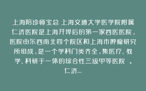 上海陪诊师宝总：上海交通大学医学院附属仁济医院是上海开埠后的第一家西医医院，医院由东西南北四个院区和上海市肿瘤研究所组成，是一个学科门类齐全，集医疗、教学、科研于一体的综合性三级甲等医院 。仁济…