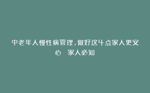 中老年人慢性病管理，做好这4点家人更安心 （家人必知）