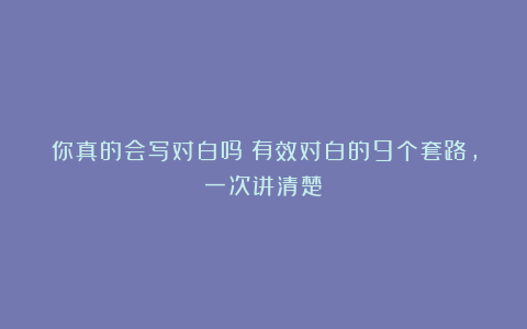 你真的会写对白吗？有效对白的9个套路，一次讲清楚