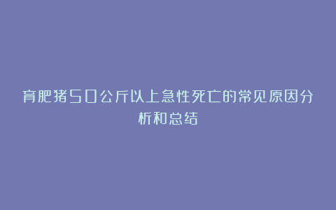 育肥猪50公斤以上急性死亡的常见原因分析和总结