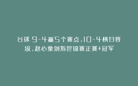 台球|9-4赢5个赛点，10-4横扫晋级，赵心童剑指世锦赛正赛+冠军
