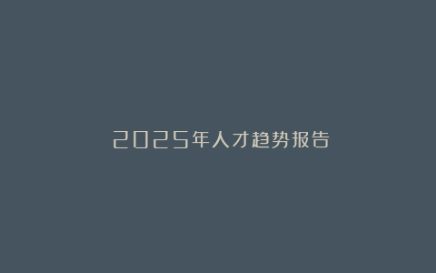 《2025年人才趋势报告》