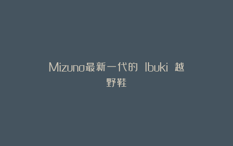 Mizuno最新一代的 Ibuki 越野鞋！