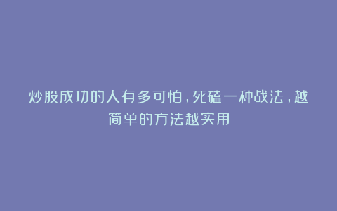 炒股成功的人有多可怕，死磕一种战法，越简单的方法越实用