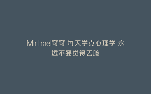 Michael奇奇：每天学点心理学｜永远不要觉得丢脸